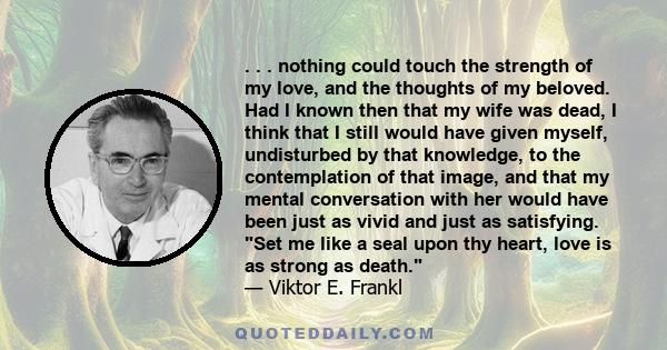 . . . nothing could touch the strength of my love, and the thoughts of my beloved. Had I known then that my wife was dead, I think that I still would have given myself, undisturbed by that knowledge, to the