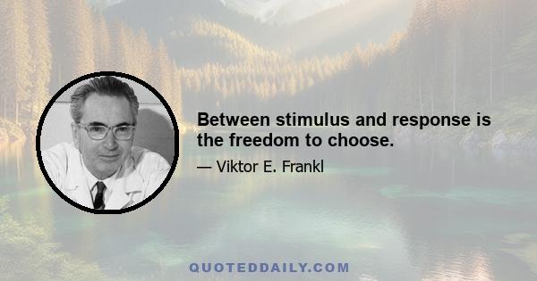 Between stimulus and response is the freedom to choose.