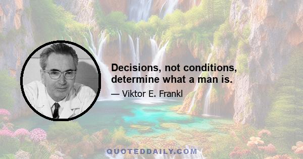 Decisions, not conditions, determine what a man is.