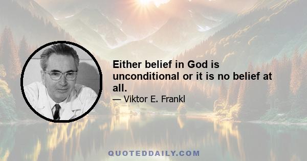 Either belief in God is unconditional or it is no belief at all.