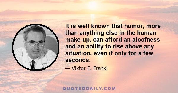 It is well known that humor, more than anything else in the human make-up, can afford an aloofness and an ability to rise above any situation, even if only for a few seconds.