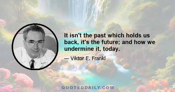 It isn't the past which holds us back, it's the future; and how we undermine it, today.