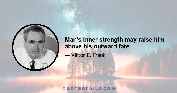 Man's inner strength may raise him above his outward fate.