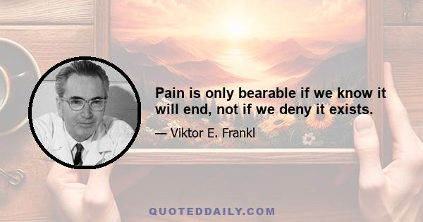 Pain is only bearable if we know it will end, not if we deny it exists.