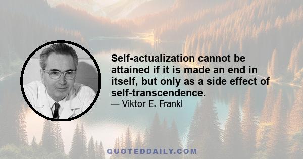 Self-actualization cannot be attained if it is made an end in itself, but only as a side effect of self-transcendence.