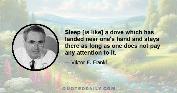 Sleep [is like] a dove which has landed near one's hand and stays there as long as one does not pay any attention to it.