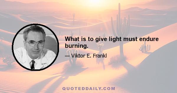 What is to give light must endure burning.