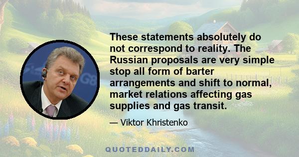 These statements absolutely do not correspond to reality. The Russian proposals are very simple stop all form of barter arrangements and shift to normal, market relations affecting gas supplies and gas transit.