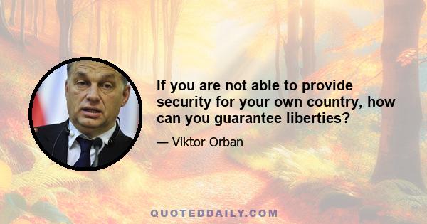 If you are not able to provide security for your own country, how can you guarantee liberties?