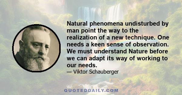 Natural phenomena undisturbed by man point the way to the realization of a new technique. One needs a keen sense of observation. We must understand Nature before we can adapt its way of working to our needs.