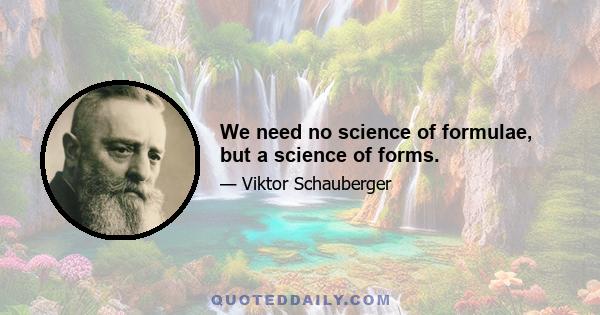 We need no science of formulae, but a science of forms.