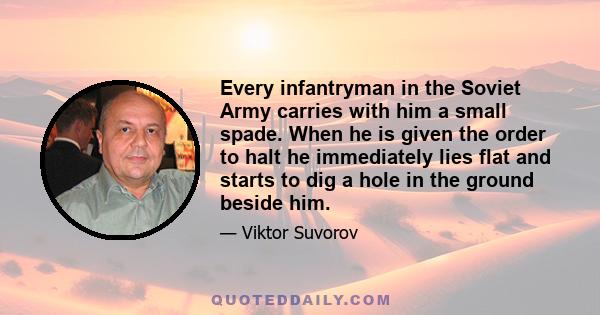 Every infantryman in the Soviet Army carries with him a small spade. When he is given the order to halt he immediately lies flat and starts to dig a hole in the ground beside him.