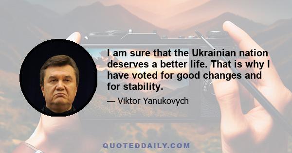 I am sure that the Ukrainian nation deserves a better life. That is why I have voted for good changes and for stability.