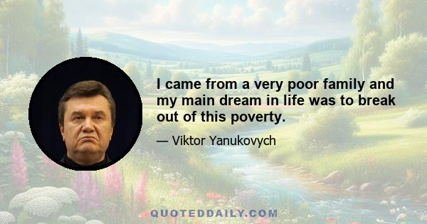 I came from a very poor family and my main dream in life was to break out of this poverty.