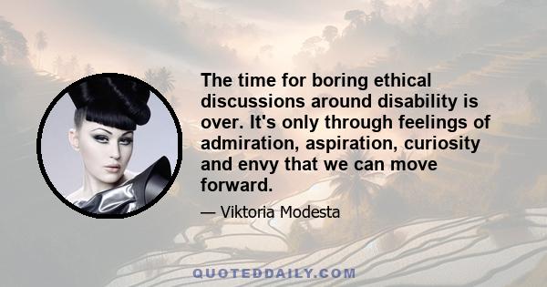 The time for boring ethical discussions around disability is over. It's only through feelings of admiration, aspiration, curiosity and envy that we can move forward.