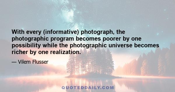 With every (informative) photograph, the photographic program becomes poorer by one possibility while the photographic universe becomes richer by one realization.