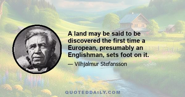 A land may be said to be discovered the first time a European, presumably an Englishman, sets foot on it.