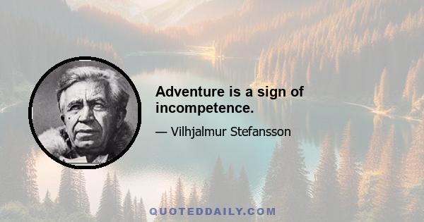 Adventure is a sign of incompetence.