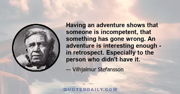 Having an adventure shows that someone is incompetent, that something has gone wrong. An adventure is interesting enough - in retrospect. Especially to the person who didn't have it.