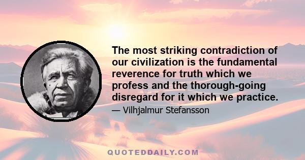 The most striking contradiction of our civilization is the fundamental reverence for truth which we profess and the thorough-going disregard for it which we practice.