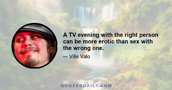 A TV evening with the right person can be more erotic than sex with the wrong one.