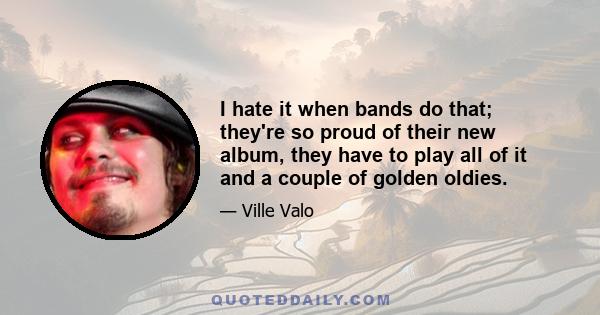 I hate it when bands do that; they're so proud of their new album, they have to play all of it and a couple of golden oldies.