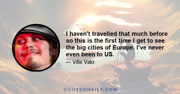 I haven't travelled that much before so this is the first time I get to see the big cities of Europe. I've never even been to US.