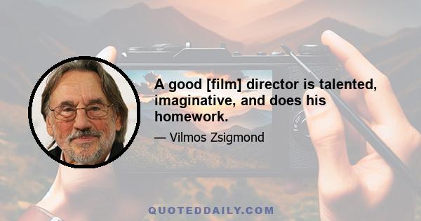 A good [film] director is talented, imaginative, and does his homework.