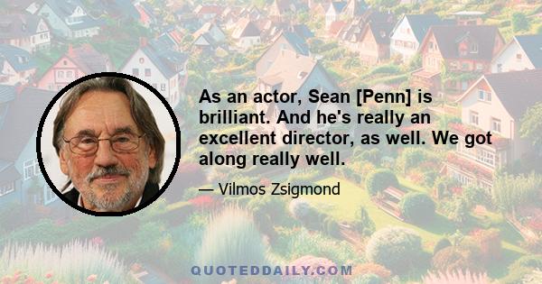 As an actor, Sean [Penn] is brilliant. And he's really an excellent director, as well. We got along really well.