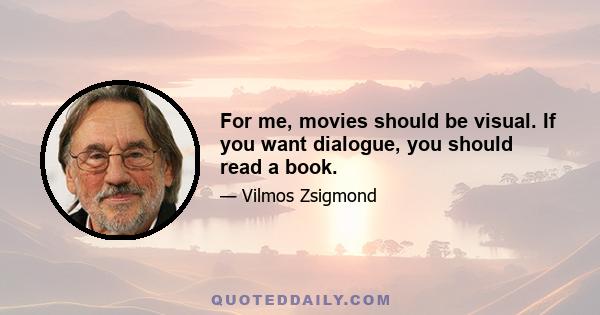 For me, movies should be visual. If you want dialogue, you should read a book.