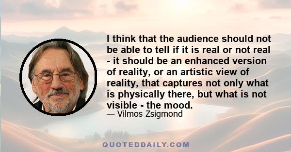 I think that the audience should not be able to tell if it is real or not real - it should be an enhanced version of reality, or an artistic view of reality, that captures not only what is physically there, but what is