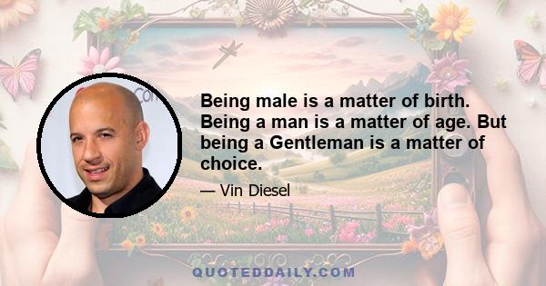 Being male is a matter of birth. Being a man is a matter of age. But being a Gentleman is a matter of choice.