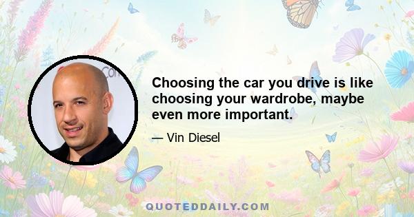 Choosing the car you drive is like choosing your wardrobe, maybe even more important.