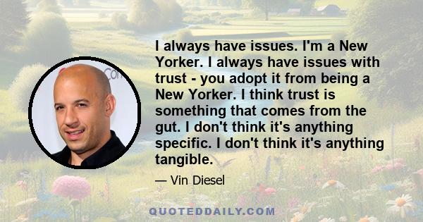 I always have issues. I'm a New Yorker. I always have issues with trust - you adopt it from being a New Yorker. I think trust is something that comes from the gut. I don't think it's anything specific. I don't think