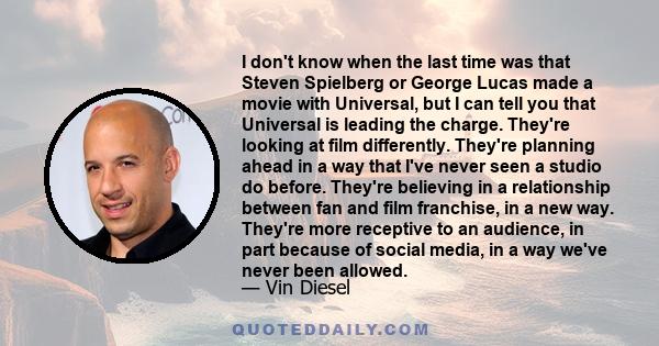 I don't know when the last time was that Steven Spielberg or George Lucas made a movie with Universal, but I can tell you that Universal is leading the charge. They're looking at film differently. They're planning ahead 