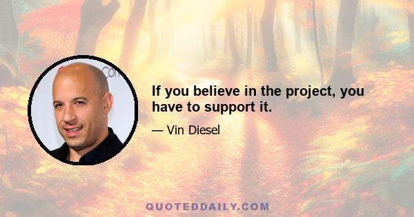 If you believe in the project, you have to support it.