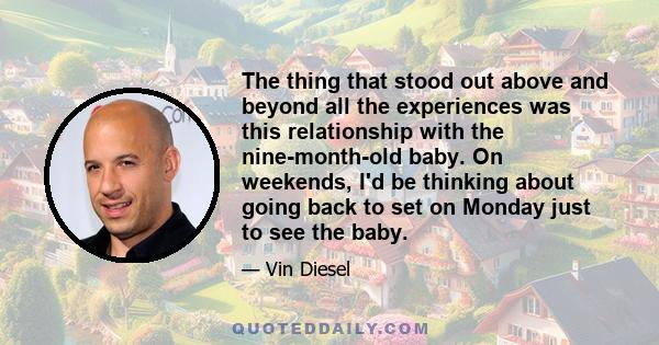 The thing that stood out above and beyond all the experiences was this relationship with the nine-month-old baby. On weekends, I'd be thinking about going back to set on Monday just to see the baby.