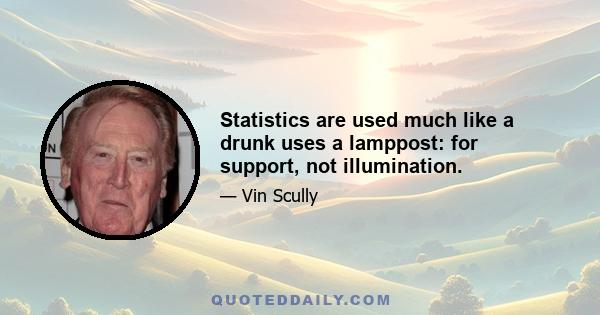 Statistics are used much like a drunk uses a lamppost: for support, not illumination.