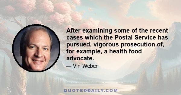 After examining some of the recent cases which the Postal Service has pursued, vigorous prosecution of, for example, a health food advocate.