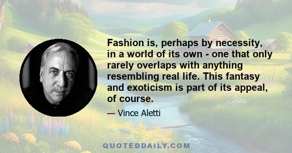 Fashion is, perhaps by necessity, in a world of its own - one that only rarely overlaps with anything resembling real life. This fantasy and exoticism is part of its appeal, of course.