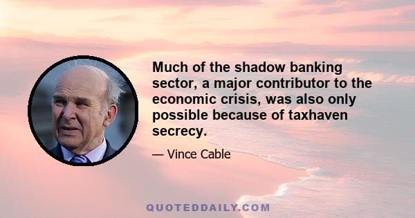 Much of the shadow banking sector, a major contributor to the economic crisis, was also only possible because of taxhaven secrecy.