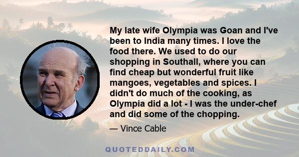 My late wife Olympia was Goan and I've been to India many times. I love the food there. We used to do our shopping in Southall, where you can find cheap but wonderful fruit like mangoes, vegetables and spices. I didn't