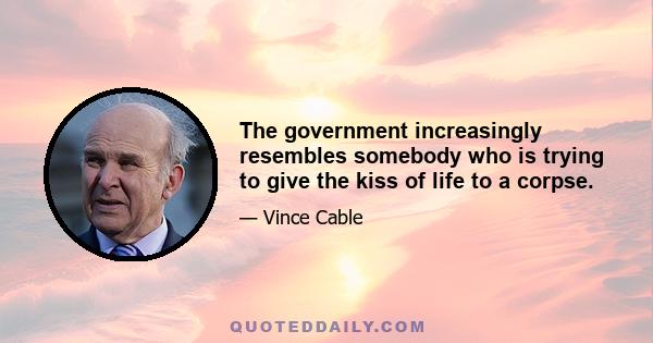 The government increasingly resembles somebody who is trying to give the kiss of life to a corpse.