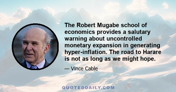 The Robert Mugabe school of economics provides a salutary warning about uncontrolled monetary expansion in generating hyper-inflation. The road to Harare is not as long as we might hope.