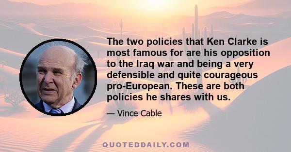 The two policies that Ken Clarke is most famous for are his opposition to the Iraq war and being a very defensible and quite courageous pro-European. These are both policies he shares with us.