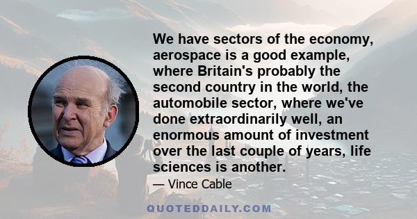 We have sectors of the economy, aerospace is a good example, where Britain's probably the second country in the world, the automobile sector, where we've done extraordinarily well, an enormous amount of investment over