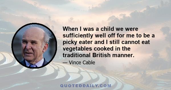 When I was a child we were sufficiently well off for me to be a picky eater and I still cannot eat vegetables cooked in the traditional British manner.