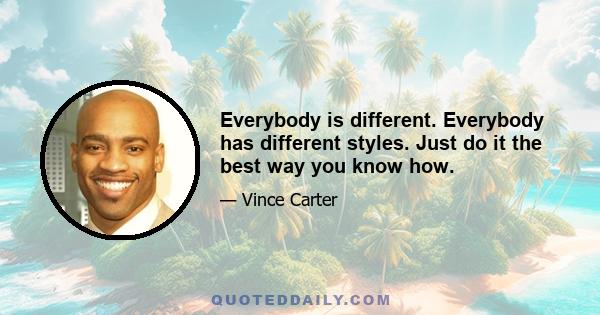 Everybody is different. Everybody has different styles. Just do it the best way you know how.