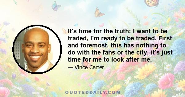 It's time for the truth: I want to be traded, I'm ready to be traded. First and foremost, this has nothing to do with the fans or the city, it's just time for me to look after me.