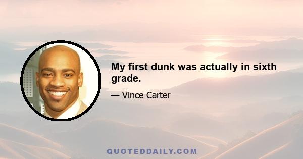 My first dunk was actually in sixth grade.